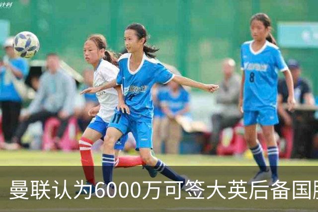 曼联认为6000万可签大英后备国脚！M费仍更受青睐，皇马无意竞价