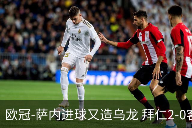 欧冠-萨内进球又造乌龙 拜仁2-0客胜国际米兰
