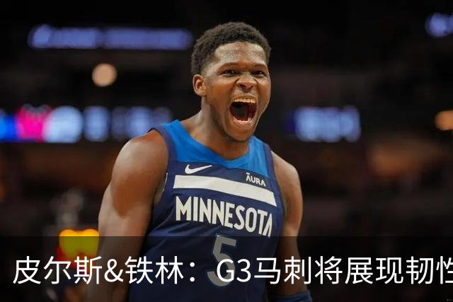 皮尔斯&铁林：G3马刺将展现韧性 预测马刺客场赢尼克斯6到8分